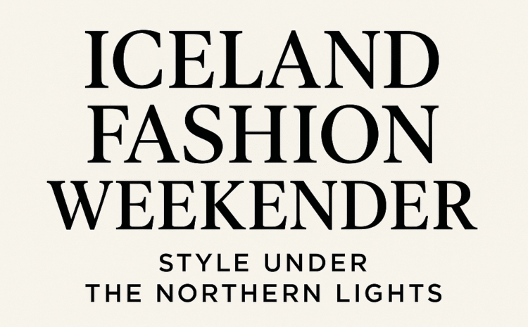 Iceland Fashion Weekender: Style Under the Northern Lights